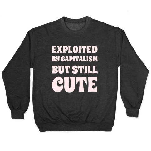 Exploited By Capitalism But Still Cute Pullover
