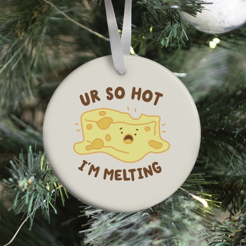 Ur So Hot I'm Melting (Cheese) Ornament
