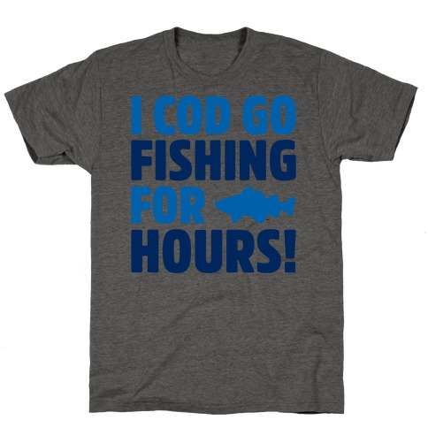 I Cod Go Fishing For Hours T-Shirt