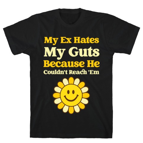 My Ex Hates My Guts Because He Couldn't Reach 'Em T-Shirt
