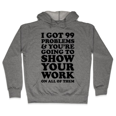 I Got 99 Problems And You're Going To Show Your Work On All Of Them Hooded Sweatshirt