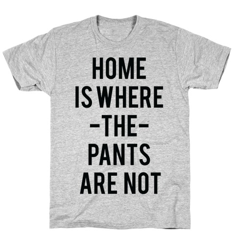 Home is Where the Pants are Not T-Shirt