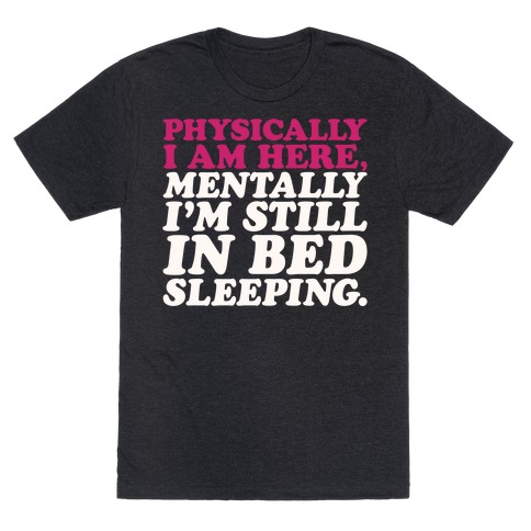 Physically I'm Here Mentally I'm Still In Bed Sleeping T-Shirt