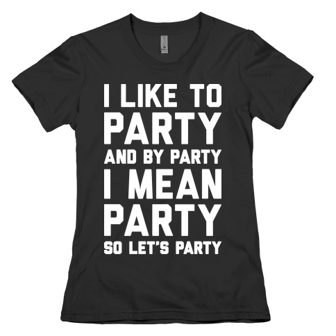 I Like To Party And By Party I Mean Party Womens T-Shirt
