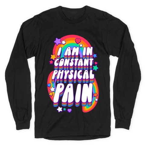 I Am In Constant Physical Pain Rainbows Long Sleeve T-Shirt