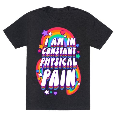 I Am In Constant Physical Pain Rainbows T-Shirt