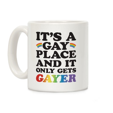 It's A Gay Place And It Only Gets Gayer Coffee Mug