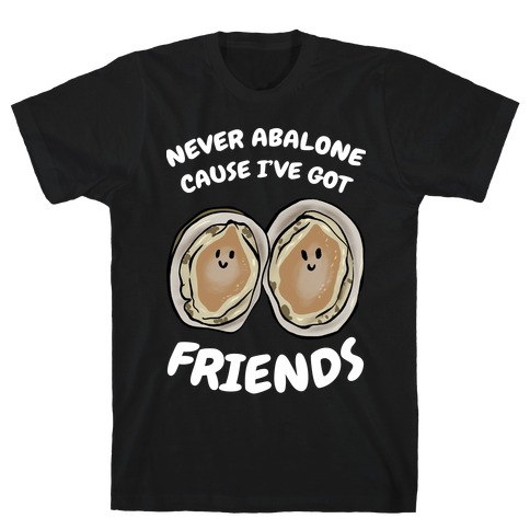Never Abalone Cause I've Got Friends T-Shirt