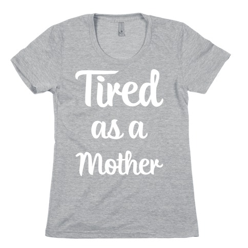 Tired As A Mother Womens T-Shirt