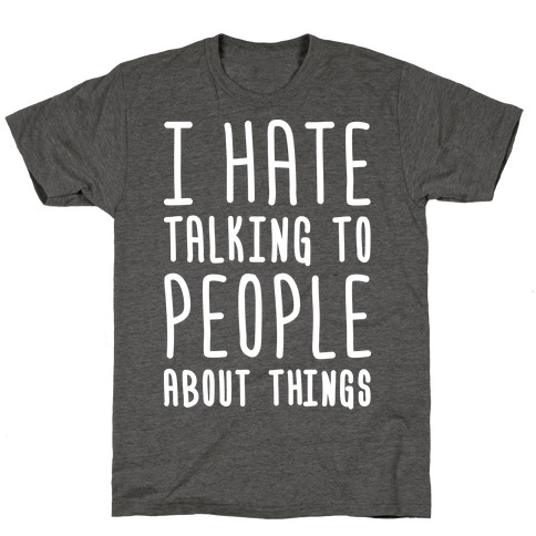 I Hate Talking To People About Things T-Shirt