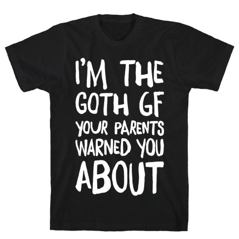 I'm The Goth GF Your Parents Warned You About White Print T-Shirt