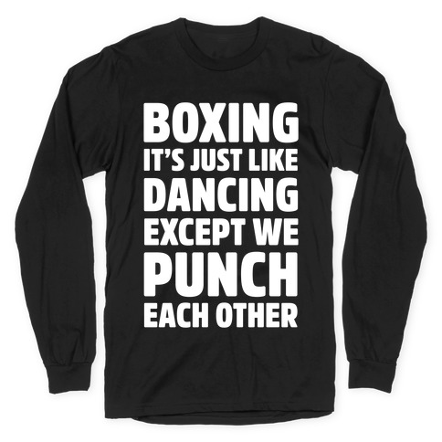 Boxing: It's Just Like Dancing Except We Punch Each Other Long Sleeve T-Shirt