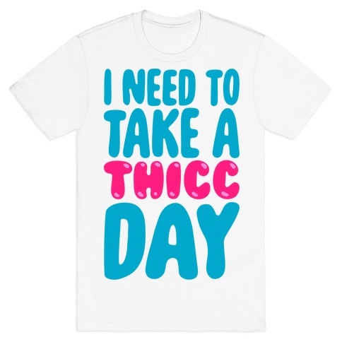 I Need To Take A Thicc Day T-Shirt