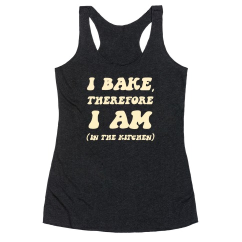 I Bake, Therefore I Am (In The Kitchen) Racerback Tank Top