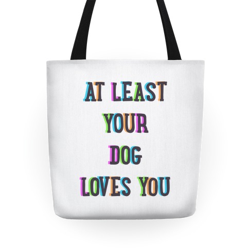 At Least Your Dog Loves You Tote