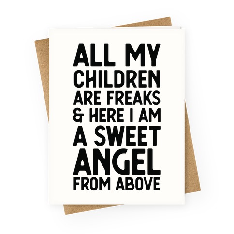 All My Children are Freaks and Here I Am a Sweet Angel From Above Greeting Card