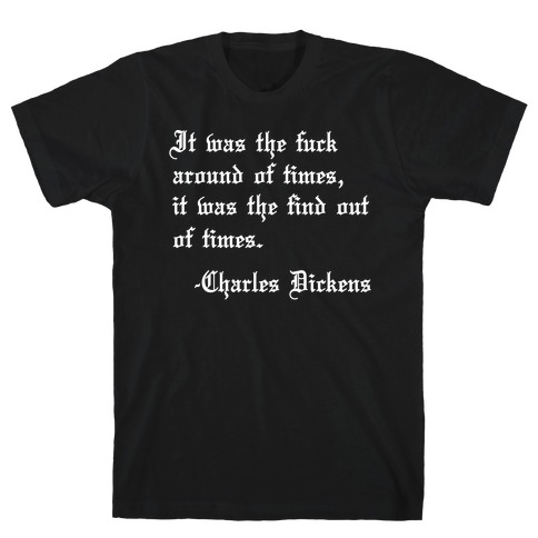 It Was The F*** Around Of Times, It Was The Find Out Of Times. - Charles Dickens T-Shirt