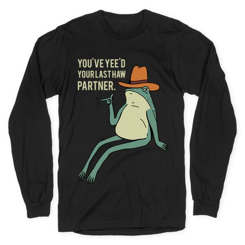 You've Yee'd Your Last Haw Partner Long Sleeve T-Shirt