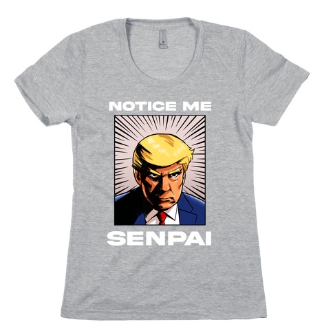 Notice Me Senpai (Trump Womens T-Shirt