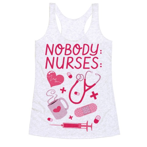 Nobody: Nurses: NURSE THINGS Racerback Tank Top