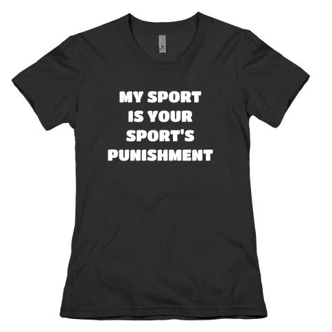 My Sport Is Your Sport's Punishment. Womens T-Shirt
