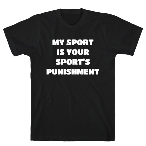 My Sport Is Your Sport's Punishment. T-Shirt