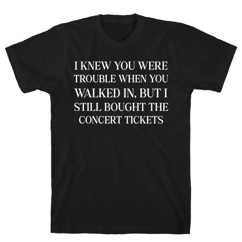I Knew You Were Trouble When You Walked In, But I Still Bought The Concert Tickets T-Shirt