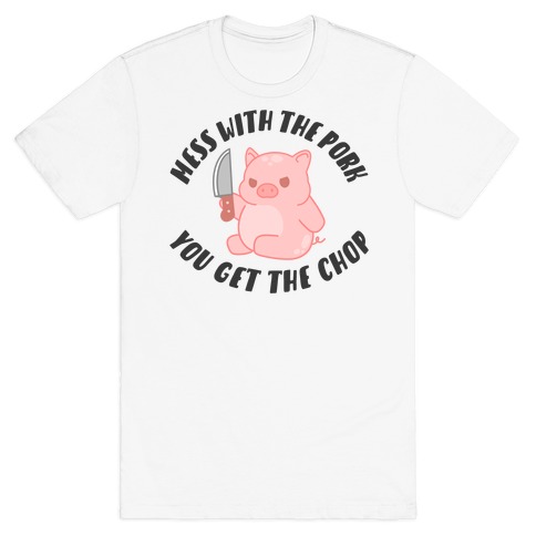 Mess With The Pork You Get The Chop T-Shirt