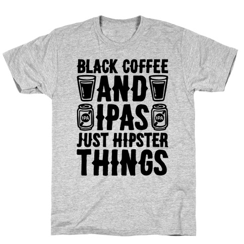 Black Coffee and IPAS Just Hipster Things T-Shirt