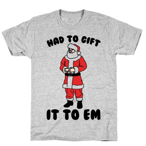 Had To Gift It To Em Parody T-Shirt