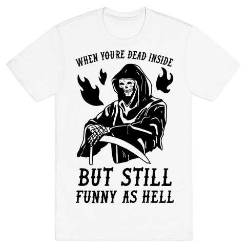 When You're Dead Inside But Still Funny As Hell T-Shirt