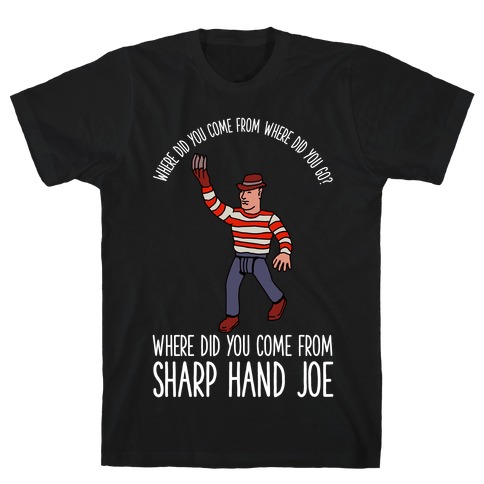 Where did you come from where did you go? where did you come from Sharp Hand Joe T-Shirt