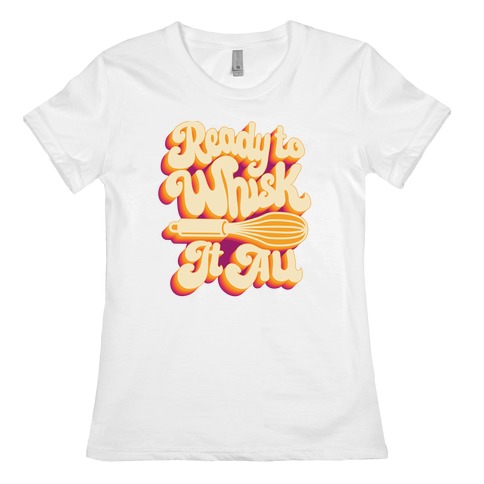 Ready to Whisk It All Womens T-Shirt