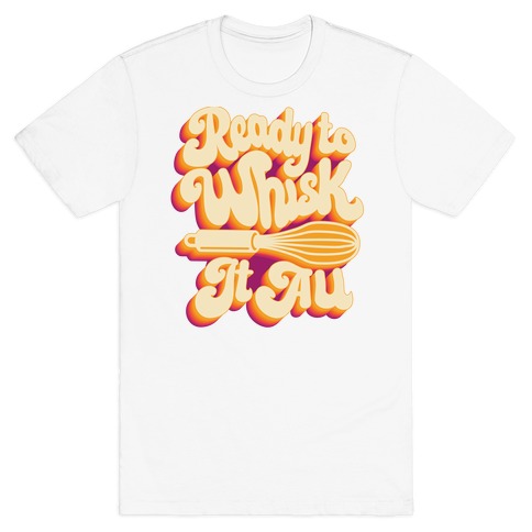 Ready to Whisk It All T-Shirt