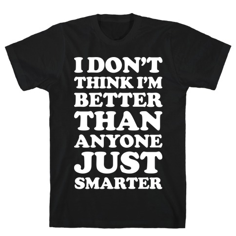 I Don't Think I'm Better Than Anyone Just Smarter White T-Shirt