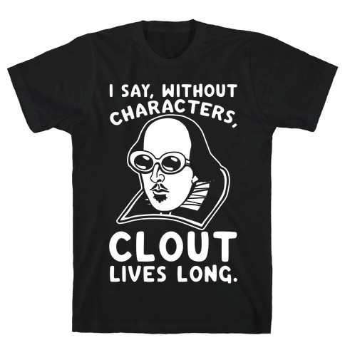 I Say Without Characters Clout Lives Long Shakespeare Parody Quote White Print T-Shirt