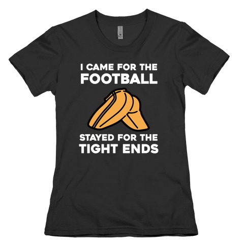 I Came For The Football, But I Stayed For The Tight Ends. Womens T-Shirt