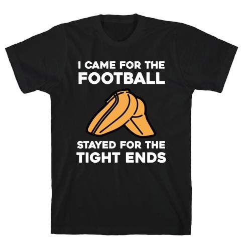 I Came For The Football, But I Stayed For The Tight Ends. T-Shirt