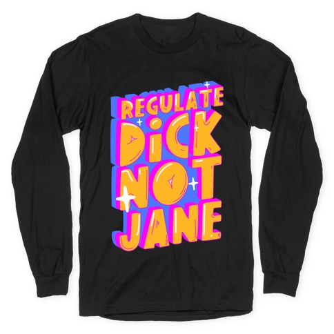 Regulate Dick Not Jane Long Sleeve T-Shirt