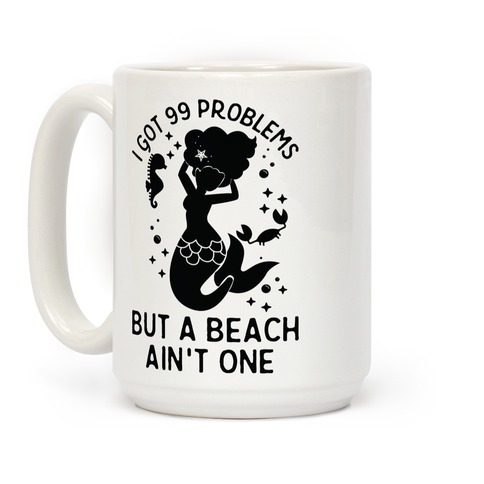 Download I Got 99 Problems But A Beach Ain T One Coffee Mugs Lookhuman