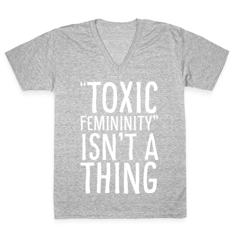 Toxic Femininity Isn't A Thing V-Neck Tee Shirt