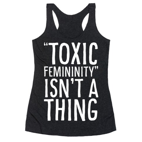 Toxic Femininity Isn't A Thing Racerback Tank Top
