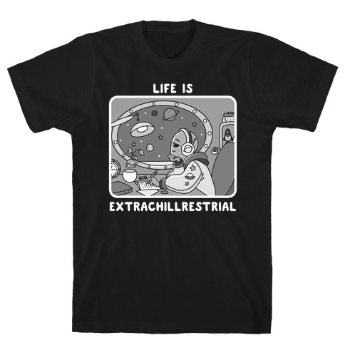 Life Is Extrachillrestrial B&W T-Shirt