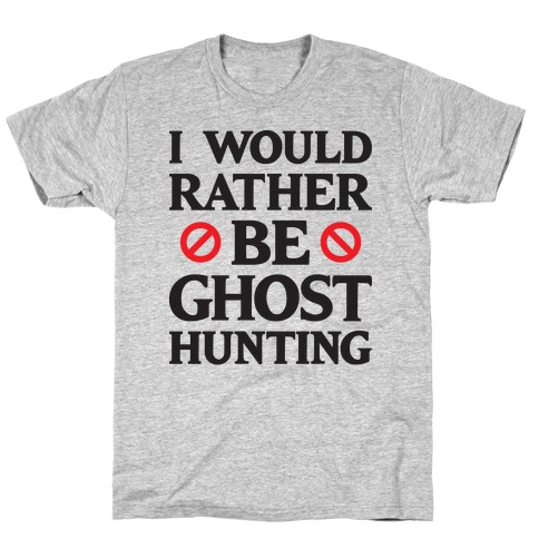 I Would Rather Be Ghost Hunting T-Shirt