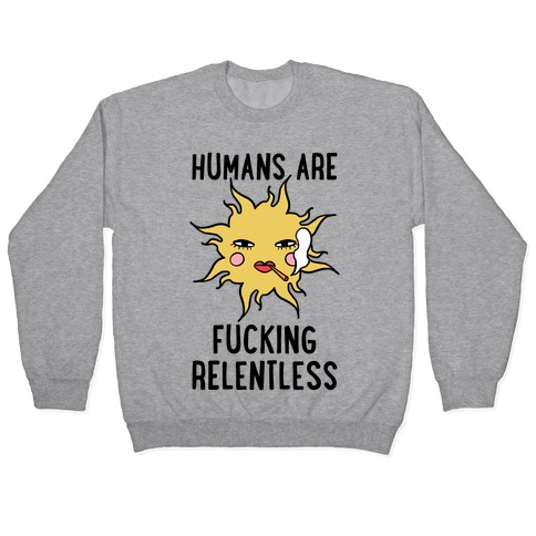 Humans Are F***ing Relentless Pullover