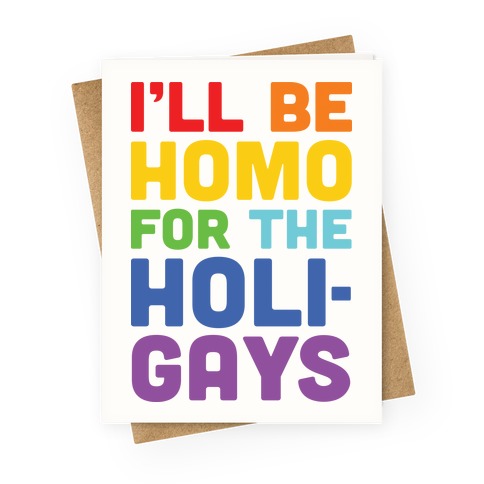 I'll Be Homo For The Holigays Greeting Card