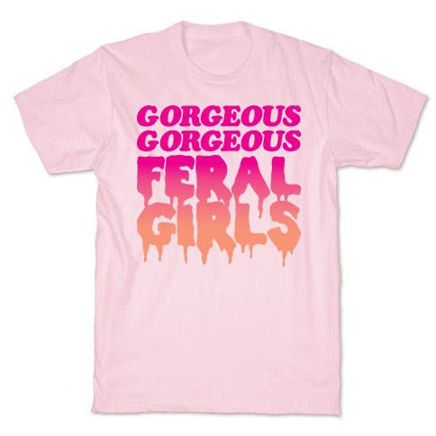 Gorgeous Gorgeous Feral Girls T-Shirt