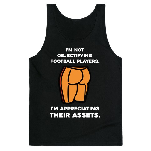 I'm Not Objectifying Football Players, I'm Appreciating Their Assets. Tank Top
