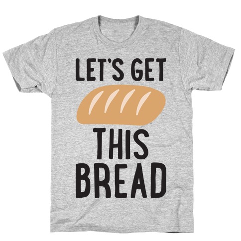 Let's Get This Bread T-Shirts | LookHUMAN