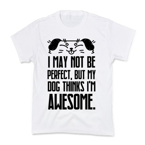 I May Not Be Perfect, But My Dog Thinks I'm Awesome. Kids T-Shirt